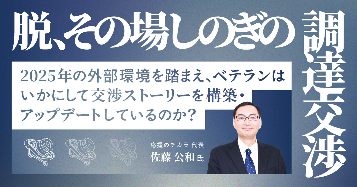 脱、その場しのぎの調達交渉　2025年の外部環境を踏まえ、ベテランはいかにして交渉ストーリーを構築・アップデートしているのか？