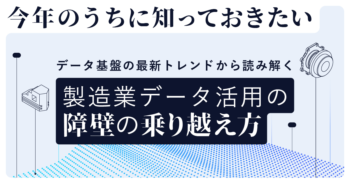 データ基盤の最新トレンドから読み解く　製造業データ活用の障壁の乗り越え方