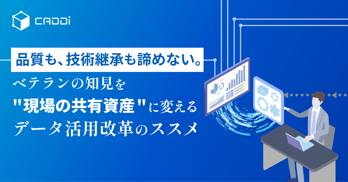 品質も、技術継承も諦めない。ベテランの知見を”現場の共有資産”に変えるデータ活用改革のススメ