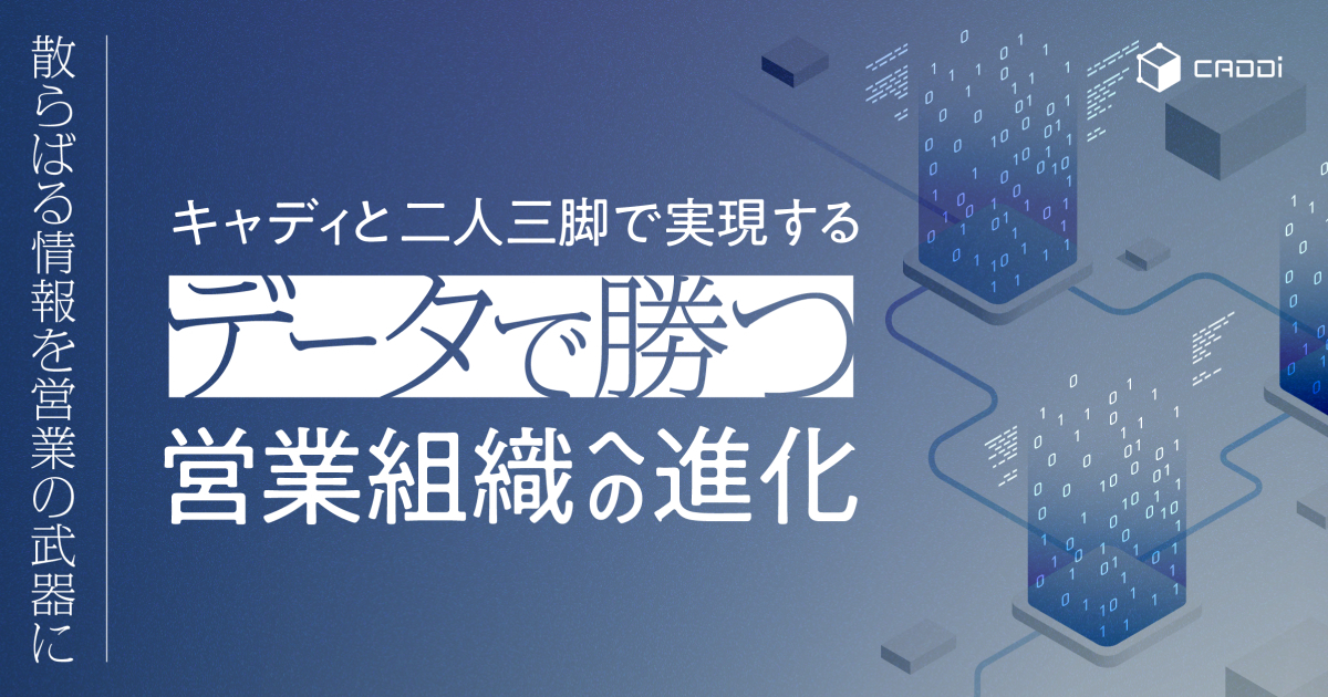 散らばる情報を営業組織の武器に！キャディと二人三脚で実現する データで勝つ営業組織への進化
