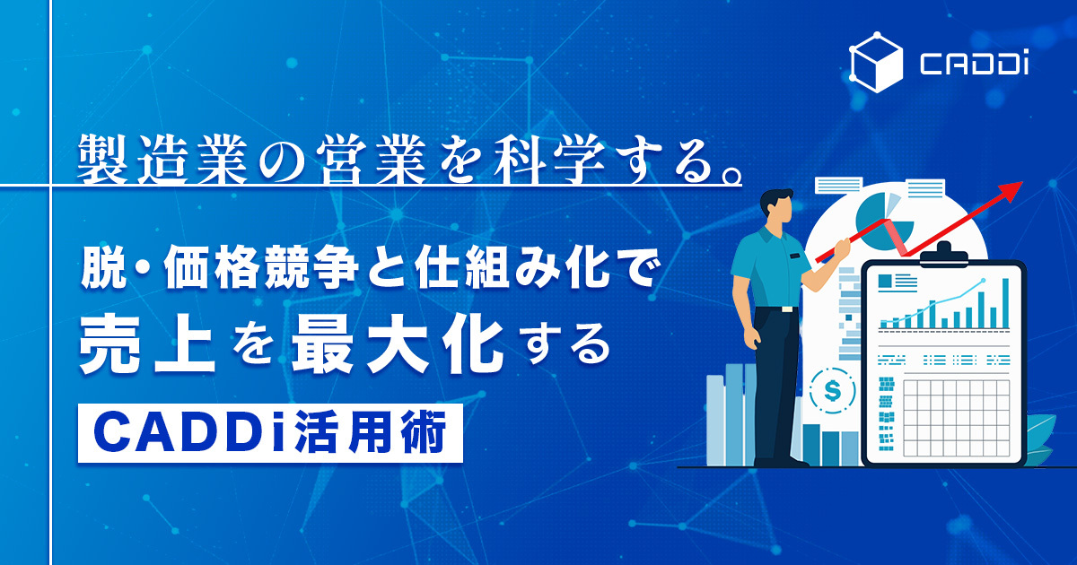 製造業の営業を科学する。脱・価格競争と仕組み化で売上を最大化するCADDi活用術